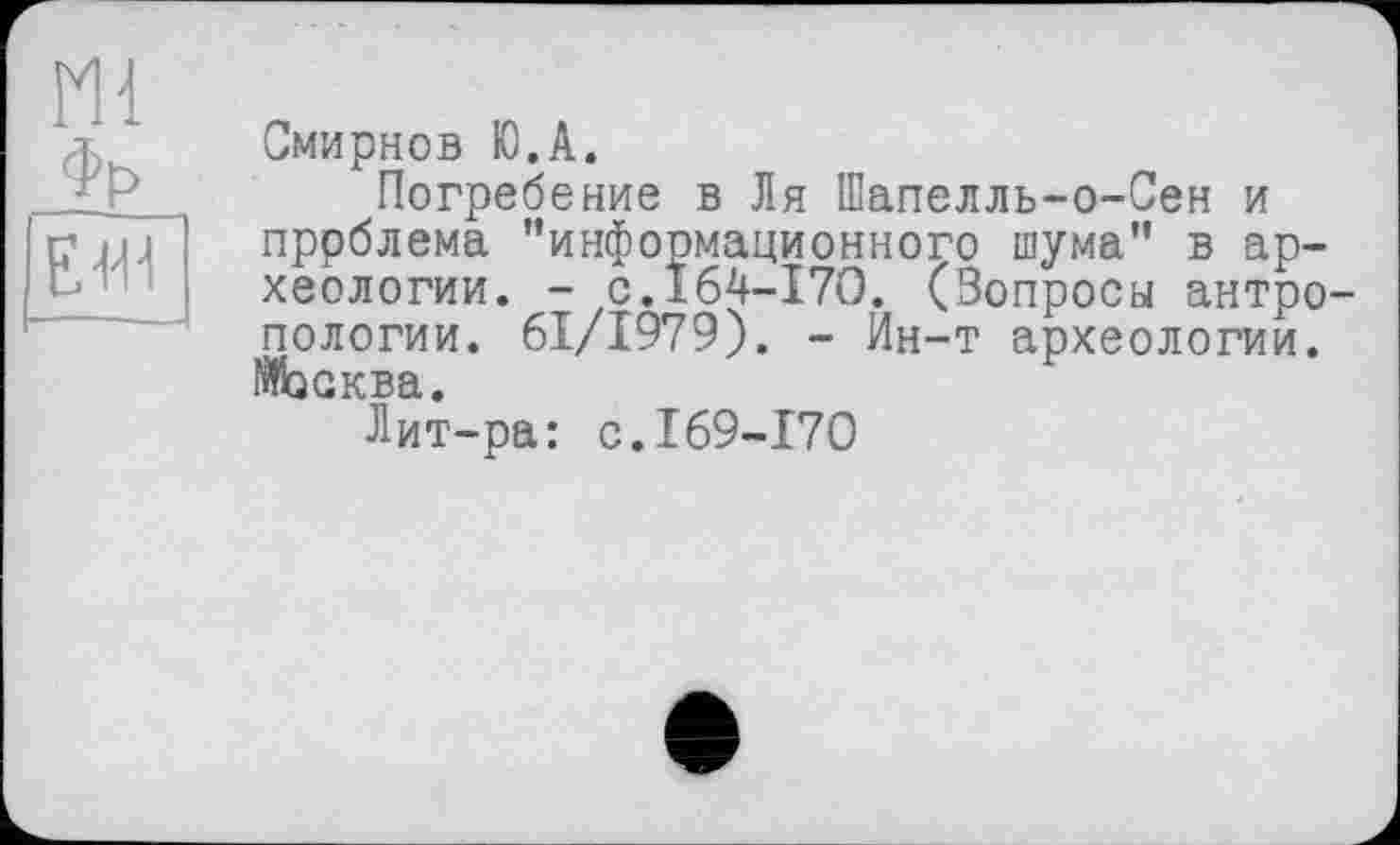 ﻿Смирнов Ю.А.
Погребение в Ля Шапелль-о-Сен и пррблема "информационного шума" в археологии. - с.164-170. (Вопросы антропологии. 61/1979). - Ин-т археологии. Москва.
Лит-ра: с.169-170